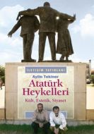 Atatürk Heykelleri - Kült, Estetik, Siyaset                                                                                                                                                                                                                    