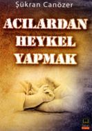 Acılardan Heykel Yapmak                                                                                                                                                                                                                                        