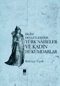 İslam Devletlerinde Türk Naibeler ve Kadın Hükümda                                                                                                                                                                                                             