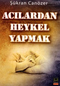 Acılardan Heykel Yapmak                                                                                                                                                                                                                                        