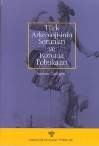 Türk Arkeolojisinin Sorunları ve Koruma Politikala                                                                                                                                                                                                             