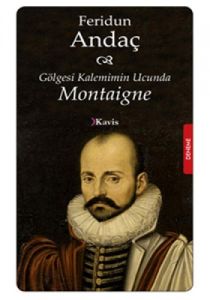 Gölgesi Kalemimin Ucunda: Montaigne                                                                                                                                                                                                                            