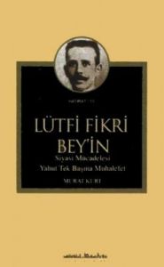 Lütfi Fikri Bey'in Siyasi Mücadelesi Yahut Tek Baş                                                                                                                                                                                                             